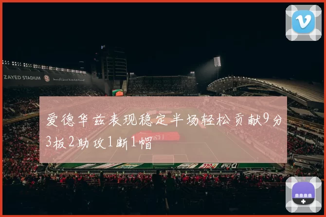爱德华兹表现稳定半场轻松贡献9分3板2助攻1断1帽